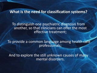 What is the need for classification systems? 
To distinguish one psychiatric diagnosis from 
another, so that clinicians c...