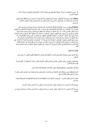 148
E-‫االجتماعي‬ ‫األداء‬ ‫مجاالت‬ ‫في‬ ‫ملحوظين‬ ً‫ا‬‫إحباط‬ ‫أو‬ ً‫ا‬‫تدني‬ ‫االضطراب‬ ‫يسبب‬‫األداء‬ ‫مجاالت‬ ‫أو‬ ‫والمهنية‬ ‫ة‬
.‫األخرى‬ ‫المهمة‬
:‫مالحظة‬‫تهيمن‬ ‫عندما‬ ‫فقط‬ ‫مادة‬ ‫من‬ ‫السحب‬ ‫أو‬ ‫بمادة‬ ‫االنسمام‬ ‫تشخيص‬ ‫عن‬ ً‫ا‬‫عوض‬ ‫التشخيص‬ ‫هذا‬ ‫وضع‬ ‫يجب‬
‫المعيار‬ ‫في‬ ‫األعراض‬A‫االهتمام‬ ‫تستجلب‬ ‫بحيث‬ ‫بمكان‬ ‫الشدة‬ ‫من‬ ‫تكون‬ ‫وعندما‬ ‫السريرية‬ ‫الصورة‬ ‫على‬
.‫السريري‬
:‫للترميز‬ ‫مالحظة‬‫رموز‬ ‫إن‬ICD-10-CM‫بـ‬ ‫المحدثة‬ ‫النوم‬ ‫الضطرابات‬‫في‬ ‫موجودة‬ ]‫محددة/دواء‬ ‫[مادة‬
‫رمز‬ ‫أن‬ ‫الحظ‬ .‫أدناه‬ ‫الجدول‬ICD-10-CM‫استعمال‬ ‫الضطراب‬ ‫المشتركة‬ ‫المراضة‬ ‫غياب‬ ‫أو‬ ‫تواجد‬ ‫على‬ ‫يعتمد‬
‫فرقم‬ ،‫بمادة‬ ‫محدث‬ ‫النوم‬ ‫اضطراب‬ ‫مع‬ ‫خفيف‬ ‫مادة‬ ‫استعمال‬ ‫اضطراب‬ ‫وجد‬ ‫إذا‬ .‫المواد‬ ‫من‬ ‫الفئة‬ ‫لنفس‬ ‫ما‬ ‫مادة‬
‫ال‬( ‫هو‬ ‫الرابع‬ ‫مكان‬1‫المحدث‬ ‫النوم‬ ‫اضطراب‬ ‫قبل‬ "‫خفيف‬ ‫مادة‬ ‫استعمال‬ ‫"اضطراب‬ ‫تسجيل‬ ‫الطبيب‬ ‫على‬ ‫ويجب‬ )
‫إذا‬ .)"‫بالكوكايين‬ ‫محدث‬ ‫النوم‬ ‫اضطراب‬ ‫مع‬ ‫الخفيف‬ ‫الكوكايين‬ ‫استعمال‬ ‫"اضطراب‬ ،‫المثال‬ ‫سبيل‬ ‫(على‬ ‫بمادة‬
‫فر‬ ،‫بمادة‬ ‫محدث‬ ‫النوم‬ ‫اضطراب‬ ‫مع‬ ‫شديد‬ ‫أو‬ ‫متوسط‬ ‫مادة‬ ‫استعمال‬ ‫اضطراب‬ ‫وجد‬( ‫هو‬ ‫الرابع‬ ‫المكان‬ ‫قم‬2)
‫على‬ ‫باالعتماد‬ "‫شديد‬ ‫مادة‬ ‫استعمال‬ ‫"اضطراب‬ ‫أو‬ "‫متوسط‬ ‫مادة‬ ‫استعمال‬ ‫"اضطراب‬ ‫تسجيل‬ ‫الطبيب‬ ‫على‬ ‫ويجب‬
‫كثيف‬ ‫استعمال‬ ‫بعد‬ ً‫ال‬‫(مث‬ ‫مرافق‬ ‫مادة‬ ‫استعمال‬ ‫اضطراب‬ ‫يوجد‬ ‫لم‬ ‫إذا‬ .‫المرافق‬ ‫المادة‬ ‫استعمال‬ ‫اضطراب‬ ‫شدة‬
‫الراب‬ ‫المكان‬ ‫في‬ ‫فالرقم‬ )‫واحدة‬ ‫لمرة‬ ‫للمادة‬( ‫هو‬ ‫ع‬9‫بمادة‬ ‫المحدث‬ ‫النوم‬ ‫اضطراب‬ ‫تسجيل‬ ‫الطبيب‬ ‫على‬ ‫ويجب‬ )
.‫فقط‬
:‫كان‬ ‫إذا‬ ‫ما‬ ‫تحديد‬
‫غير‬ ‫النوم‬ ‫أو‬ ،‫المتكرر‬ ‫الليلي‬ ‫واالستيقاظ‬ ،‫النوم‬ ‫على‬ ‫الحفاظ‬ ‫أو‬ ‫النوم‬ ‫في‬ ‫الدخول‬ ‫بصعوبة‬ ‫يتميز‬ :‫األرق‬ ‫نمط‬
.‫المنعش‬
‫س‬ ‫خالل‬ ‫المفرط‬ ‫النعاس/التعب‬ ‫من‬ ‫غالبة‬ ‫بشكوى‬ ‫يتميز‬ :‫النهاري‬ ‫النعاس‬ ‫نمط‬،ً‫ا‬‫شيوع‬ ‫األقل‬ ‫أو‬ ،‫االستيقاظ‬ ‫اعات‬
.‫النوم‬ ‫طويلة‬ ‫فترات‬
‫المضطرب‬ ‫النوم‬ ‫نمط‬Parasomnia.‫النوم‬ ‫أثناء‬ ‫الشاذة‬ ‫السلوكية‬ ‫باألحداث‬ ‫يتميز‬ :
‫ال‬ ‫ولكن‬ ،‫النوم‬ ‫أعراض‬ ‫من‬ ‫متعددة‬ ‫بأنواع‬ ‫تتميز‬ ‫والتي‬ ‫مادة/دواء‬ ‫عن‬ ‫الناتجة‬ ‫النوم‬ ‫بمشاكل‬ ‫يتميز‬ :‫المختلط‬ ‫النوع‬
‫وا‬ ٍ‫ل‬‫بشك‬ ‫معينة‬ ‫أعراض‬ ‫تسود‬.‫ضح‬
‫الجدول‬ ‫(انظر‬ ‫كان‬ ‫إذا‬ ‫تحديد‬1‫بصنف‬ ‫المرتبطة‬ ‫للتشخيصات‬ ‫واإلدمانية‬ ‫بمادة‬ ‫المتعلقة‬ ‫االضطرابات‬ ‫فصل‬ ‫في‬
:)‫ما‬ ‫مادة‬
.‫االنسمام‬ ‫خالل‬ ‫األعراض‬ ‫وتطورت‬ ‫ما‬ ‫بمادة‬ ‫االنسمام‬ ‫معايير‬ ‫استيفاء‬ ‫تم‬ ‫إذا‬ :‫االنسمام‬ ‫أثناء‬ ‫بداية‬ ‫مع‬
‫السحب‬ ‫معايير‬ ‫استيفاء‬ ‫تم‬ ‫إذا‬ :‫السحب‬ ‫أثناء‬ ‫بداية‬ ‫مع‬‫من‬ ‫وجيزة‬ ‫فترة‬ ‫بعد‬ ‫أو‬ ‫خالل‬ ‫األعراض‬ ‫وتطورت‬ ‫المادة‬ ‫من‬
.‫السحب‬
 