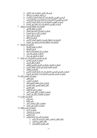 17
4. ‫األشعار‬ ‫نتف‬ ‫-اضطراب‬ ‫الشعر‬ ‫نتف‬ ‫هوس‬
5. ‫الجلد‬ ‫نزع‬ ‫-اضطراب‬ ‫الجلد‬ ‫نزع‬
6. ‫بمادة/دواء‬ ‫المحدث‬ ‫الصلة‬ ‫ذات‬ ‫واالضطرابات‬ ‫القهري‬ ‫الوسواس‬
7. ‫أخرى‬ ‫طبية‬ ‫حالة‬ ‫بسبب‬ ‫الصلة‬ ‫ذات‬ ‫واالضطرابات‬ ‫القهري‬ ‫الوسواس‬
8. ‫األخرى‬ ‫المحددة‬ ‫الصلة‬ ‫ذات‬ ‫واالضطرابات‬ ‫القهري‬ ‫الوسواس‬
9. ‫المحددة‬ ‫غير‬ ‫الصلة‬ ‫ذات‬ ‫واالضطرابات‬ ‫القهري‬ ‫الوسواس‬
7. ‫واإلجهاد‬ ‫بالصدمة‬ ‫المتعلقة‬ ‫االضطرابات‬
1. ‫التفاعلي‬ ‫التعلق‬ ‫اضطراب‬
2. ‫المتحلل‬ ‫االجتماعية‬ ‫المشاركة‬ ‫اضطراب‬
3. ‫الصدمة‬ ‫بعد‬ ‫ما‬ ‫الكرب‬ ‫اضطراب‬
4. ‫الحاد‬ ‫الكرب‬ ‫اضطراب‬
5. ‫التأقلم‬ ‫اضطرابات‬
6. ‫األخرى‬ ‫المحددة‬ ‫واإلجهاد‬ ‫بالصدمة‬ ‫المتعلقة‬ ‫االضطرابات‬
7. ‫المحددة‬ ‫غير‬ ‫واإلجهاد‬ ‫بالصدمة‬ ‫المتعلقة‬ ‫االضطرابات‬
8. ‫التفارقية‬ ‫االضطرابات‬
1. ‫التفارقية‬ ‫الهوية‬ ‫اضطراب‬
2. ‫التفارقية‬ ‫النساوة‬
3. ‫الواقع‬ ‫الشخصية/تبدد‬ ‫د‬ّ‫د‬‫تب‬ ‫اضطراب‬
4. ‫آخر‬ ‫محدد‬ ‫تفارقي‬ ‫اضطراب‬
5. ‫محدد‬ ‫غير‬ ‫تفارقي‬ ‫اضطراب‬
9. ‫الصلة‬ ‫ذات‬ ‫واالضطرابات‬ ‫الجسدي‬ ‫العرض‬
1. ‫الجسدي‬ ‫العرض‬ ‫اضطراب‬
2. ‫المرض‬ ‫قلق‬ ‫اضطراب‬
3. ‫الوظيفي‬ ‫العصبي‬ ‫العرض‬ ‫-اضطراب‬ ‫التحويل‬ ‫اضطراب‬
4. ‫األخرى‬ ‫الطبية‬ ‫الحاالت‬ ‫في‬ ‫المؤثرة‬ ‫النفسية‬ ‫العوامل‬
5. ‫ل‬َ‫ع‬‫فت‬ُ‫م‬‫ال‬ ‫االضطراب‬
6. ‫األخرى‬ ‫المحددة‬ ‫الصلة‬ ‫ذات‬ ‫واالضطرابات‬ ‫الجسدي‬ ‫العرض‬ ‫اضطراب‬
7. ‫المحددة‬ ‫غير‬ ‫الصلة‬ ‫ذا‬ ‫واالضطرابات‬ ‫الجسدي‬ ‫العرض‬ ‫اضطراب‬
10. ‫واألكل‬ ‫التغذية‬ ‫اضطرابات‬
1. ‫الطين‬ ‫شهوة‬
2. ‫االجترار‬ ‫اضطراب‬
3. ‫التجنبي/المقيد‬ ‫الطعام‬ ‫تناول‬ ‫اضطراب‬
4. ‫العصبي‬ ‫-القمه‬ ‫العصبي‬ ‫الشهية‬ ‫فقدان‬
5. ‫العصبي‬ ‫النهم‬
6. ‫للطعام‬ ‫الشراهة‬ ‫اضطراب‬
7. ‫اآلخر‬ ‫المحدد‬ ‫األكل‬ ‫أو‬ ‫التغذية‬ ‫اضطراب‬
8. ‫المحدد‬ ‫غير‬ ‫األكل‬ ‫أو‬ ‫التغذية‬ ‫اضطراب‬
11. ‫اإلفراغ‬ ‫اضطرابات‬
1. ‫البول‬ ‫سلس‬
2. ‫الغائط‬ ‫سلس‬
3. ‫اآلخر‬ ‫المحدد‬ ‫اإلفراغ‬ ‫اضطراب‬
4. ‫المحدد‬ ‫غير‬ ‫اإلفراغ‬ ‫اضطراب‬
12. ‫واليقظة‬ ‫النوم‬ ‫اضطرابات‬
1. ‫األرق‬ ‫اضطراب‬
2. ‫النعاس‬ ‫فرط‬ ‫اضطراب‬
3. ‫االنتيابي‬ ‫النوم‬
4. ‫بالتنفس‬ ‫الصلة‬ ‫ذات‬ ‫النوم‬ ‫اضطرابات‬
1. ‫النوم‬ ‫أثناء‬ ‫االنسدادي‬ ‫التنفس‬ ‫قصور‬ ‫أو‬ ‫التنفس‬ ‫توقف‬
2. ‫النوم‬ ‫وسط‬ ‫التنفس‬ ‫توقف‬
3. ‫بالنوم‬ ‫المتعلق‬ ‫التهوية‬ ‫نقص‬
 