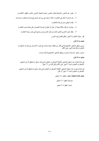 215
5-.)‫االكتئاب‬ ،‫القلق‬ ،‫بالذنب‬ ‫الشعور‬ ،‫الحيلة‬ ‫بانعدام‬ ‫الشعور‬ ،‫(مثل‬ ‫باإلحباط‬ ‫الشعور‬ ‫عند‬ ‫يقامر‬
6-‫خسارته‬ ‫بعد‬.)‫خسارته‬ ‫(يطارد‬ ‫خسارته‬ ‫ليسترجع‬ ‫آخر‬ ‫يوم‬ ‫في‬ ‫يعود‬ ‫ما‬ ً‫ا‬‫غالب‬ ،‫المقامرة‬ ‫في‬ ‫المال‬
7-.‫بالمقامرة‬ ‫تورطه‬ ‫مدى‬ ‫ليخفي‬ ‫يكذب‬
8-.‫المقامرة‬ ‫بسبب‬ ‫مهنة‬ ‫على‬ ‫الحصول‬ ‫فرصة‬ ‫أو‬ ‫تعليم‬ ‫أو‬ ‫عمل‬ ‫أو‬ ‫مهمة‬ ‫عالقة‬ ‫يفقد‬ ‫أو‬ ‫يجازف‬
9-‫ما‬ ‫وضع‬ ‫من‬ ‫الخروج‬ ‫أجل‬ ‫من‬ ‫المال‬ ‫لتأمين‬ ‫اآلخرين‬ ‫على‬ ‫يتكل‬.‫المقامرة‬ ‫سببته‬ ‫يائس‬ ‫لي‬
B-.‫هوس‬ ‫بنوبة‬ ‫أفضل‬ ٍ‫ل‬‫بشك‬ ‫ُفسر‬‫ي‬ ‫ال‬ ‫المقامرة‬ ‫سلوك‬
:‫كان‬ ‫إذا‬ ‫ما‬ ‫تحديد‬
‫اضطراب‬ ‫فترات‬ ‫بين‬ ‫األعراض‬ ‫همود‬ ‫مع‬ ،‫واحدة‬ ‫زمنية‬ ‫نقطة‬ ‫من‬ ‫أكثر‬ ‫في‬ ‫التشخيصية‬ ‫المعايير‬ ‫يحقق‬ :‫نوبـي‬
.‫األقل‬ ‫على‬ ‫أشهر‬ ‫لعدة‬ ‫وذلك‬ ‫المقامرة‬
‫ال‬ ‫ويحقق‬ ،‫مستمرة‬ ً‫ا‬‫أعراض‬ ‫يختبر‬ :‫مستمر‬.‫سنوات‬ ‫لعدة‬ ‫التشخيصية‬ ‫معايير‬
:‫كان‬ ‫إذا‬ ‫ما‬ ‫تحديد‬
‫المعايير‬ ‫من‬ ً‫ا‬‫أي‬ ‫تتحقق‬ ‫لم‬ ،‫سابق‬ ‫وقت‬ ‫في‬ ‫المقامرة‬ ‫الضطراب‬ ‫الكاملة‬ ‫المعايير‬ ‫استيفاء‬ ‫بعد‬ :‫مبكرة‬ ‫هدأة‬ ‫في‬
‫لمدة‬ ‫المقامرة‬ ‫الضطراب‬3‫من‬ ‫أقل‬ ‫ولكن‬ ‫األقل‬ ‫على‬ ‫أشهر‬12.ً‫ا‬‫شهر‬
‫الض‬ ‫الكاملة‬ ‫المعايير‬ ‫استيفاء‬ ‫بعد‬ :‫مستمرة‬ ‫هدأة‬ ‫في‬‫المعايير‬ ‫من‬ ً‫ا‬‫أي‬ ‫تتحقق‬ ‫لم‬ ،‫سابق‬ ‫وقت‬ ‫في‬ ‫المقامرة‬ ‫طراب‬
‫لمدة‬ ‫المقامرة‬ ‫الضطراب‬12.‫أكثر‬ ‫أو‬ ً‫ا‬‫شهر‬
:‫الحالية‬ ‫الشدة‬ ‫تحديد‬‫تحقق‬ :‫خفيف‬4-5‫معايير‬
‫تحقق‬ :‫متوسط‬6-7‫معايير‬
‫تحقق‬ :‫شديد‬8-9‫معايير‬
 