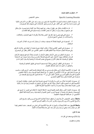 35
5-‫المحدد‬ ‫التعلم‬ ‫اضطراب‬
Specific Learning Disorder‫التشخيص‬ ‫معايير‬
A-‫التالية‬ ‫األعراض‬ ‫من‬ ‫األقل‬ ‫على‬ ‫واحد‬ ‫وجود‬ ‫من‬ ‫يتبين‬ ‫كما‬ ،‫األكاديمية‬ ‫المهارات‬ ‫واستخدام‬ ‫التعلم‬ ‫صعوبات‬
‫لم‬ ‫استمرت‬ ‫التي‬:‫الصعوبات‬ ‫تلك‬ ‫تستهدف‬ ‫التي‬ ‫التداخالت‬ ‫توفير‬ ‫من‬ ‫الرغم‬ ‫على‬ ،‫األقل‬ ‫على‬ ‫أشهر‬ ‫ستة‬ ‫دة‬
1-ٍ‫بشكل‬ ‫عال‬ ‫بصوت‬ ‫واحدة‬ ‫كلمة‬ ‫يقرأ‬ ،ً‫ال‬‫(مث‬ ‫الجهد‬ ‫رغم‬ ‫ببطء‬ ‫أو‬ ‫دقيق‬ ‫غير‬ ٍ‫ل‬‫بشك‬ ‫الكلمات‬ ‫قراءة‬
.)‫الكلمات‬ ‫لفظ‬ ‫في‬ ‫صعوبة‬ ‫ولديه‬ ،‫الكلمات‬ ‫يخمن‬ ‫ما‬ ً‫ا‬‫وكثير‬ ،‫وبتردد‬ ‫ببطء‬ ‫أو‬ ‫صحيح‬ ‫غير‬
2-‫صعو‬،‫والعالقات‬ ،‫التسلسل‬ ‫يفهم‬ ‫ال‬ ‫قد‬ ‫ولكن‬ ً‫ال‬‫مث‬ ‫بدقة‬ ‫النص‬ ‫يقرأ‬ ‫(قد‬ ‫يقرأ‬ ‫ما‬ ‫معنى‬ ‫فهم‬ ‫في‬ ‫بة‬
.)‫قرأ‬ ‫لما‬ ‫األعمق‬ ‫المعاني‬ ‫أو‬ ،‫واالستدالالت‬
3-‫الحروف‬ ‫أو‬ ‫العلة‬ ‫حروف‬ ‫أحد‬ ‫يستبدل‬ ‫أو‬ ،‫يحذف‬ ،‫يضيف‬ ‫قد‬ ،ً‫ال‬‫(فمث‬ ‫التهجئة‬ ‫في‬ ‫الصعوبات‬
.)‫الساكنة‬
4-‫الكتابـي‬ ‫التعبير‬ ‫في‬ ‫صعوبات‬‫الترقيم‬ ‫عالمات‬ ‫في‬ ‫أخطاء‬ ‫أو‬ ‫متعددة‬ ‫نحوية‬ ‫أخطاء‬ ‫ارتكاب‬ ،ً‫ال‬‫(مث‬
.)‫الوضوح‬ ‫إلى‬ ‫يفتقر‬ ‫األفكار‬ ‫عن‬ ‫الكتابـي‬ ‫التعبير‬ ،‫للفقرات‬ ‫التنظيم‬ ‫سيئة‬ ‫صياغة‬ ،‫الجمل‬ ‫صياغة‬ ‫وفي‬
5-،‫لألرقام‬ ‫ضعيف‬ ‫فهم‬ ‫لديه‬ ،ً‫ال‬‫(مث‬ ‫الحساب‬ ‫أو‬ ،‫األرقام‬ ‫حقائق‬ ،‫األرقام‬ ‫معنى‬ ‫من‬ ‫التمكن‬ ‫صعوبات‬
‫والع‬ ،‫قدرها‬‫االستعانة‬ ‫عن‬ ً‫ا‬‫عوض‬ ‫واحدة‬ ‫مرتبة‬ ‫من‬ ‫أرقام‬ ‫إلضافة‬ ‫األصابع‬ ‫على‬ ‫االعتماد‬ ،‫بينها‬ ‫القات‬
.)‫اإلجراءات‬ ‫يبدل‬ ‫وقد‬ ‫الرياضية‬ ‫الحسابات‬ ‫خضم‬ ‫في‬ ‫يضيع‬ ،‫األقران‬ ‫يفعل‬ ‫كما‬ ‫الرياضيات‬ ‫بحقائق‬
6-،‫الرياضية‬ ‫المفاهيم‬ ‫تطبيق‬ ‫في‬ ‫شديدة‬ ‫صعوبة‬ ‫لديه‬ ،ً‫ال‬‫(مث‬ ‫الرياضي‬ ‫التفكير‬ ‫في‬ ‫صعوبات‬
‫والحق‬.)‫الكمية‬ ‫المشاكل‬ ‫لحل‬ ‫اإلجراءات‬ ‫أو‬ ،‫ائق‬
B-‫وتتسبب‬ ،‫للفرد‬ ‫الزمني‬ ‫للعمر‬ ‫بالنسبة‬ ‫المتوقعة‬ ‫تلك‬ ‫من‬ ‫ونوعي‬ ‫هام‬ ٍ‫ل‬‫بشك‬ ‫أدنى‬ ‫المتأثرة‬ ‫األكاديمية‬ ‫المهارات‬
‫المقاييس‬ ‫أكدته‬ ‫ما‬ ‫وهو‬ ،‫اليومية‬ ‫الحياة‬ ‫أنشطة‬ ‫مع‬ ‫أو‬ ،‫المهني‬ ‫أو‬ ‫األكاديمي‬ ‫األداء‬ ‫مع‬ ‫كبير‬ ‫تداخل‬ ‫حدوث‬ ‫في‬
‫ال‬ ‫المعيارية‬‫سن‬ ‫في‬ ‫لألفراد‬ .‫الشامل‬ ‫السريري‬ ‫والتقييم‬ ‫فردية‬17‫من‬ ‫للضعف‬ ‫موثق‬ ‫فتاريخ‬ ،‫فوق‬ ‫فما‬ ً‫ا‬‫عام‬
.‫المعياري‬ ‫للتقييم‬ ً‫ال‬‫بدي‬ ‫يكون‬ ‫قد‬ ‫التعلم‬ ‫في‬ ‫صعوبات‬
C-‫المهارات‬ ‫متطلبات‬ ‫تتجاوز‬ ‫حتى‬ ً‫ا‬‫تمام‬ ‫واضحة‬ ‫تصبح‬ ‫ال‬ ‫قد‬ ‫ولكن‬ ‫المدرسة‬ ‫سن‬ ‫خالل‬ ‫تبدأ‬ ‫التعلم‬ ‫صعوبات‬
‫المحدود‬ ‫القدرات‬ ‫األكاديمية‬‫كتابة‬ ‫أو‬ ‫قراءة‬ ،ً‫ا‬‫زمني‬ ‫المحددة‬ ‫االختبارات‬ ‫في‬ ‫الحال‬ ‫هو‬ ‫كما‬ ،ً‫ال‬‫(مث‬ ‫المتأثر‬ ‫للفرد‬ ‫ة‬
.)‫الثقل‬ ‫المفرطة‬ ‫األكاديمية‬ ‫واألعباء‬ ،‫محدودة‬ ‫مهلة‬ ‫خالل‬ ‫معقدة‬ ‫مطولة‬ ‫تقارير‬
D-‫غير‬ ‫السمع‬ ‫أو‬ ‫البصر‬ ‫في‬ ‫اإلعاقات‬ ،‫الذهنية‬ ‫اإلعاقة‬ ‫لوجود‬ ‫كنتيجة‬ ‫أفضل‬ ٍ‫ل‬‫بشك‬ ‫فسر‬ُ‫ت‬ ‫ال‬ ‫التعلم‬ ‫صعوبات‬
‫ال‬‫التعليم‬ ‫للغة‬ ‫اإلجادة‬ ‫وعدم‬ ،‫واالجتماعية‬ ‫النفسية‬ ‫المحن‬ ،‫أخرى‬ ‫عصبية‬ ‫أو‬ ‫نفسية‬ ‫واضطرابات‬ ،‫مصححة‬
.‫التعليمية‬ ‫التوجيهات‬ ‫كفاية‬ ‫عدم‬ ‫أو‬ ،‫األكاديمي‬
:‫مالحظة‬‫النمو‬ ‫(تاريخ‬ ‫للفرد‬ ‫السريري‬ ‫التاريخ‬ ‫لخالصة‬ ً‫ا‬‫استناد‬ ‫تتحقق‬ ‫أن‬ ‫يجب‬ ‫األربعة‬ ‫التشخيص‬ ‫معايير‬
‫و‬ ‫واألسري‬ ‫الطبـي‬ ‫والتاريخ‬.‫النفسي‬ ‫التربوي‬ ‫والتقييم‬ ،‫المدرسة‬ ‫وتقارير‬ ،)‫التربوي‬
:‫للترميز‬ ‫مالحظة‬‫قيمة‬ ‫تنخفض‬ ‫عندما‬ .‫الضعف‬ ‫من‬ ‫تعاني‬ ‫التي‬ ‫األكاديمية‬ ‫الفرعية‬ ‫والمهارات‬ ‫المجاالت‬ ‫كافة‬ ‫حدد‬
.‫التالية‬ ‫للمحددات‬ ً‫ا‬‫وفق‬ ‫حدة‬ ‫على‬ ‫واحد‬ ‫كل‬ ‫ترميز‬ ‫يتم‬ ‫أن‬ ‫ينبغي‬ ،‫واحد‬ ‫مجال‬ ‫من‬ ‫أكثر‬
:‫كان‬ ‫إذا‬ ‫حدد‬
(F81.0‫ض‬ ‫مع‬ ):‫القراءة‬ ‫في‬ ‫عف‬
‫الكلمات‬ ‫قراءة‬ ‫دقة‬
 