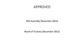APPROVED
APA Assembly (November 2012)
Board of Trustees (December 2012)
 