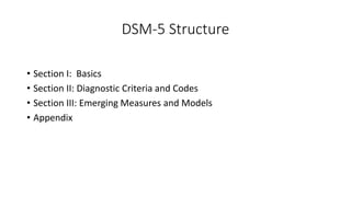 DSM-5 Structure
• Section I: Basics
• Section II: Diagnostic Criteria and Codes
• Section III: Emerging Measures and Models
• Appendix
 