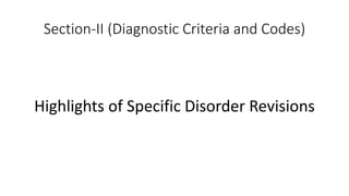 Section-II (Diagnostic Criteria and Codes)
Highlights of Specific Disorder Revisions
 