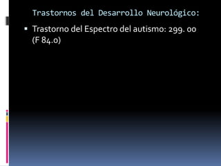 Trastornos del Desarrollo Neurológico:
 Trastorno del Espectro del autismo: 299. 00
(F 84.0)
 