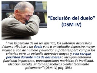 Duelo (DSM-5)
“El duelo está reconocido como
un severo estresor psicosocial
que puede precipitar un
episodio depresivo may...