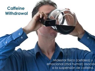 Caffeine
Withdrawal
Malestar físico (cefalea) y
emocional (mal humor) asociad
a la suspensión de cafeína.
 