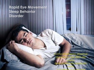 Rapid Eye Movement
Sleep Behavior
Disorder
Comportamiento anormal
durante la fase REM del
sueño,
que a menudo resulta en
daño
 