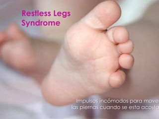 Restless Legs
Syndrome
Impulsos incómodos para mover
las piernas cuando se esta acosta
 