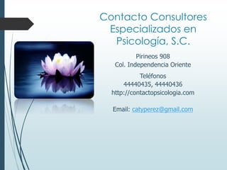 Pirineos 908
Col. Independencia Oriente
Teléfonos
44440435, 44440436
http://contactopsicologia.com
Email: catyperez@gmail.com
Contacto Consultores
Especializados en
Psicología, S.C.
 