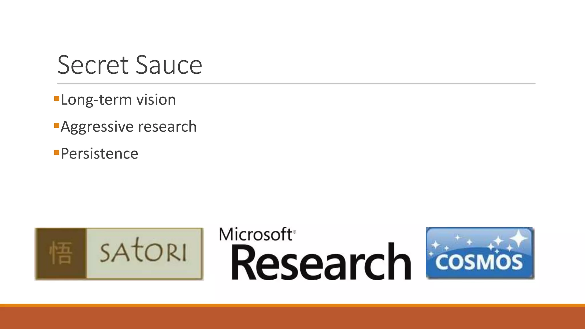 Secret Sauce 
Long-term vision 
Aggressive research 
Persistence 
 