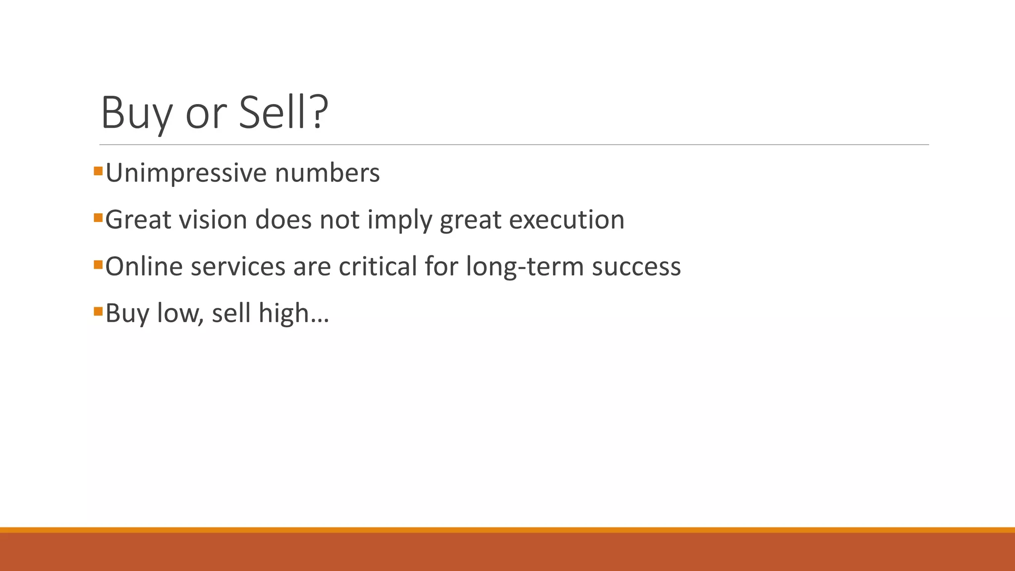 Buy or Sell? 
Unimpressive numbers 
Great vision does not imply great execution 
Online services are critical for long-term success 
Buy low, sell high… 
 