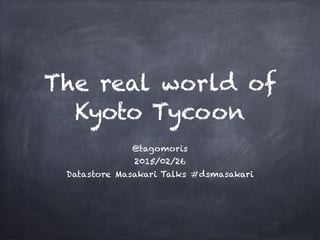 The real world of
Kyoto Tycoon
@tagomoris
2015/02/26
Datastore Masakari Talks #dsmasakari
 