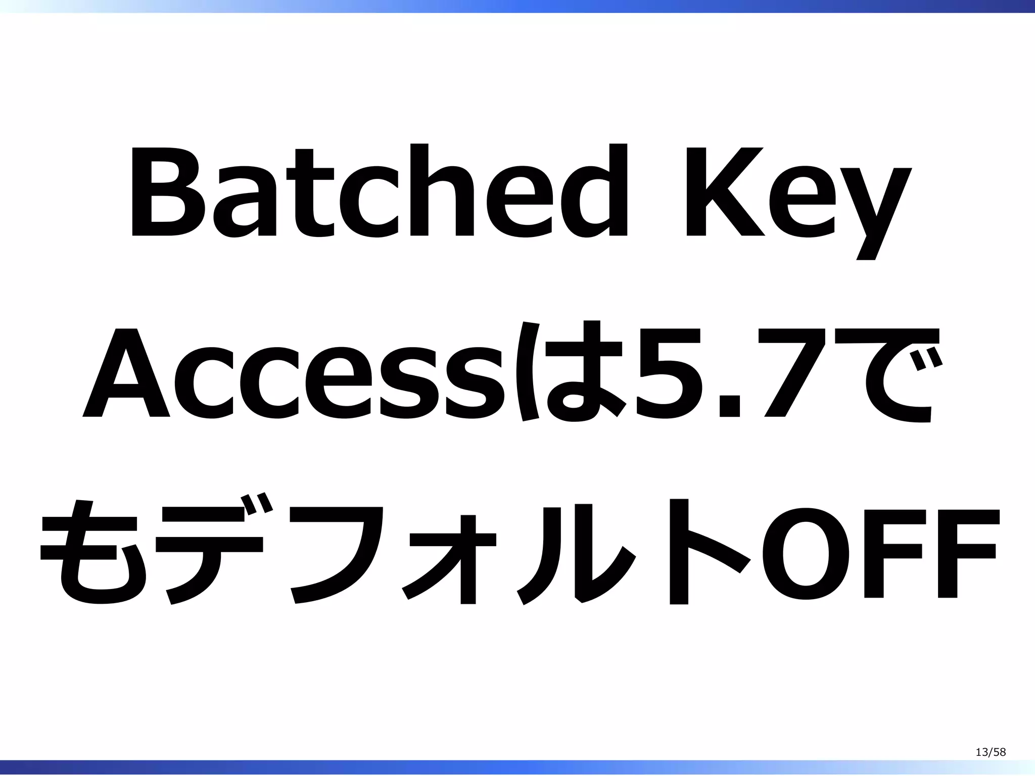 Batched Key
Accessは5.7で
もデフォルトOFF
13/58
 