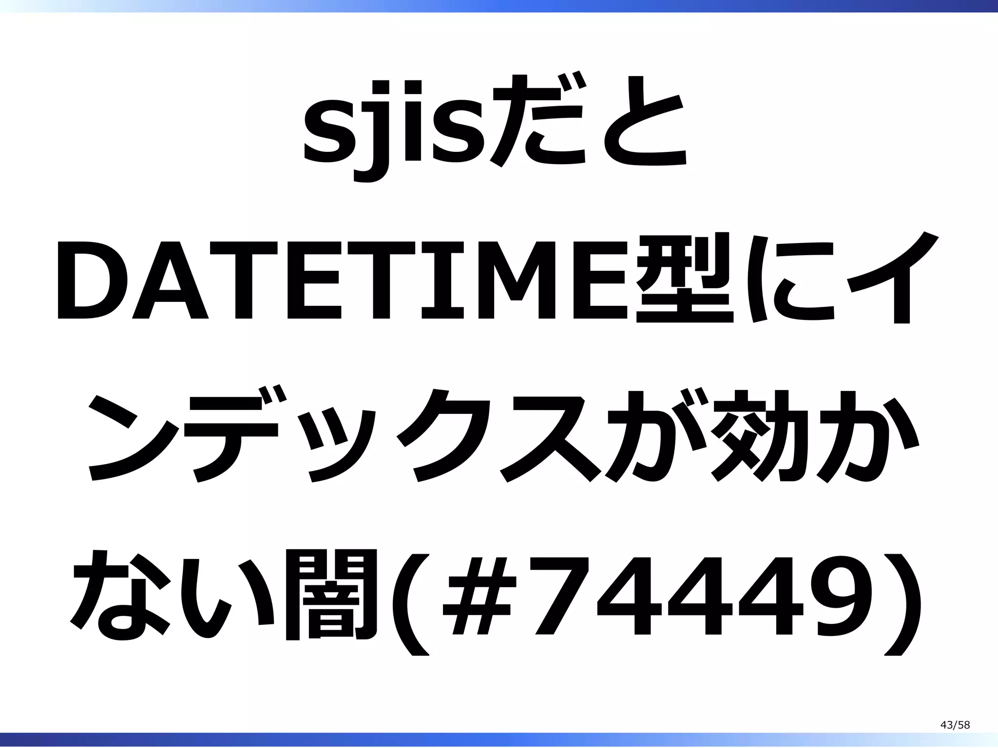 sjisだと
DATETIME型にイ
ンデックスが効か
ない闇(#74449)
43/58
 