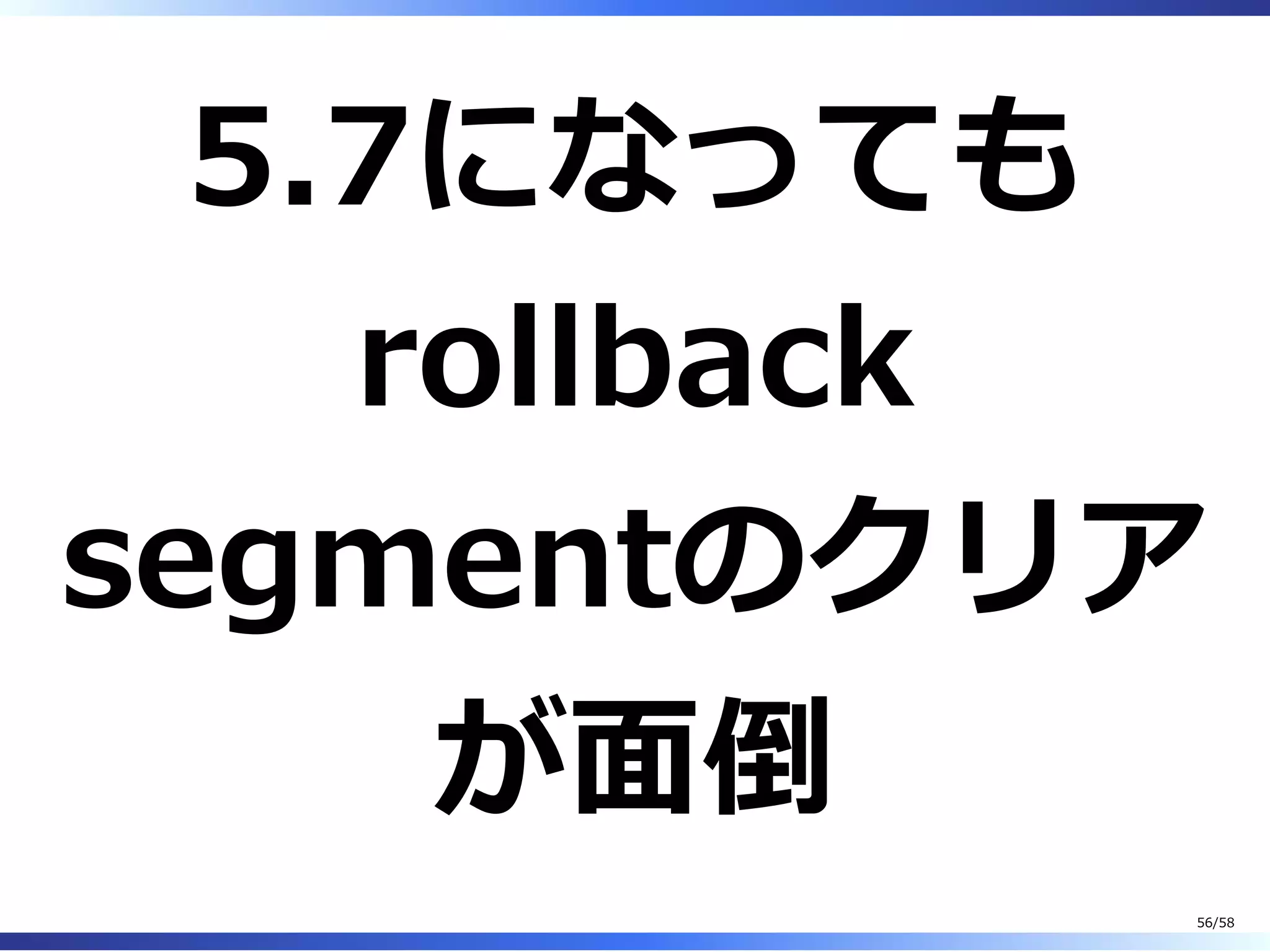 5.7になっても
rollback
segmentのクリア
が⾯倒
56/58
 