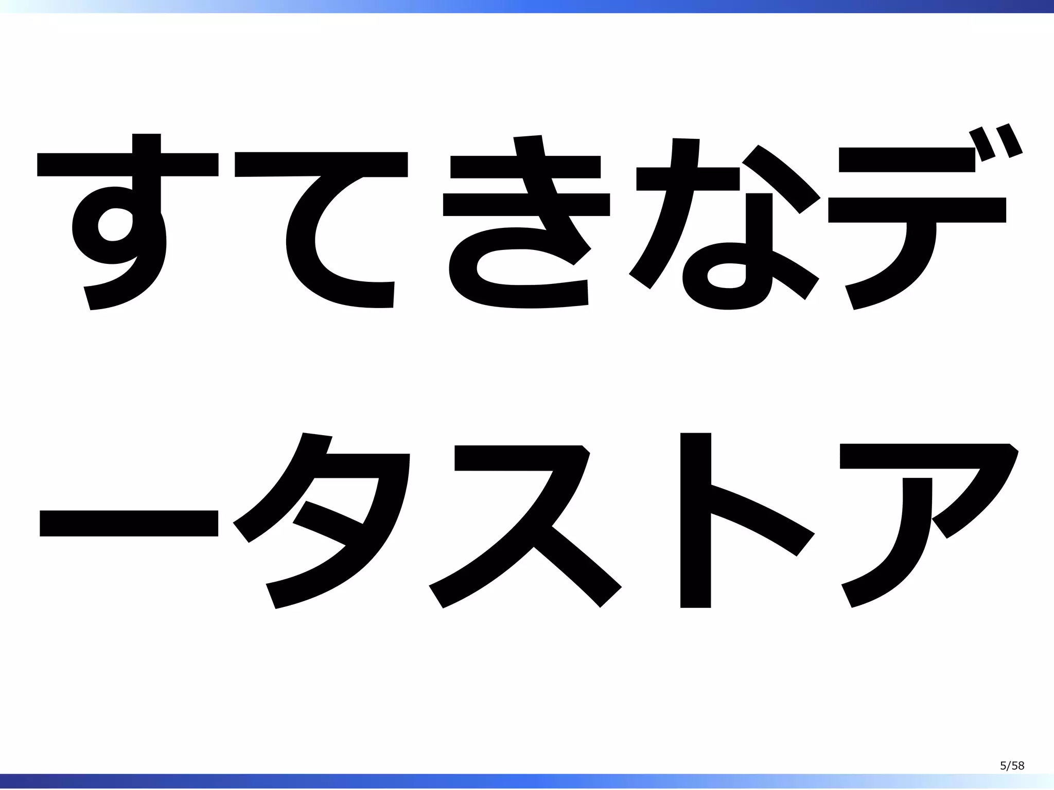 すてきなデ
ータストア
5/58
 