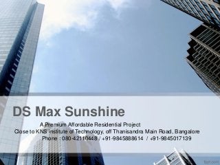 DS Max Sunshine
A Premium Affordable Residential Project
Close to KNS institute of Technology, off Thanisandra Main Road, Bangalore
Phone : 080-42110448 / +91-9845888614 / +91-9845017139
 