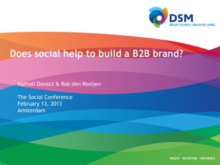 Does social help to build a B2B brand?
Nathali Donatz & Rob den Rooijen
The Social Conference
February 13, 2013
Amsterdam

 
