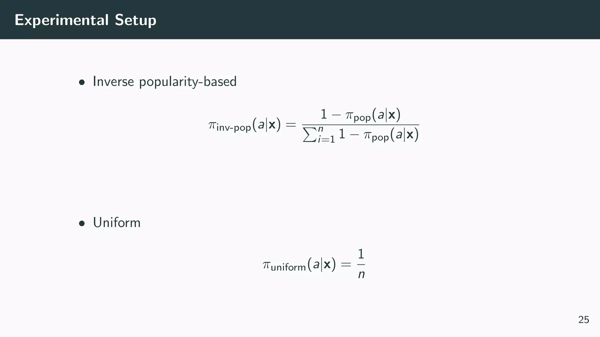 Experimental Setup
• Inverse popularity-based
πinv-pop(a|x) =
1 − πpop(a|x)
n
i=1 1 − πpop(a|x)
• Uniform
πuniform(a|x) =
1
n
25
 