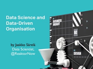 Data Science and
Data-Driven
Organisation
by Jaakko Särelä
Data Scientist,
@ReaktorNow
 