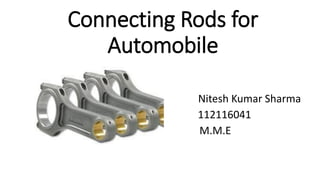 Connecting Rods for
Automobile
Nitesh Kumar Sharma
112116041
M.M.E
 