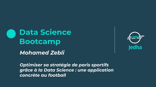 Data Science
Bootcamp
Mohamed Zebli 
Optimiser sa stratégie de paris sportifs
grâce à la Data Science : une application
concrète au football
 