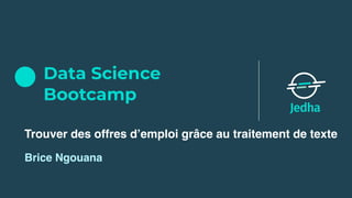 Data Science
Bootcamp
Brice Ngouana
Trouver des offres d’emploi grâce au traitement de texte
 