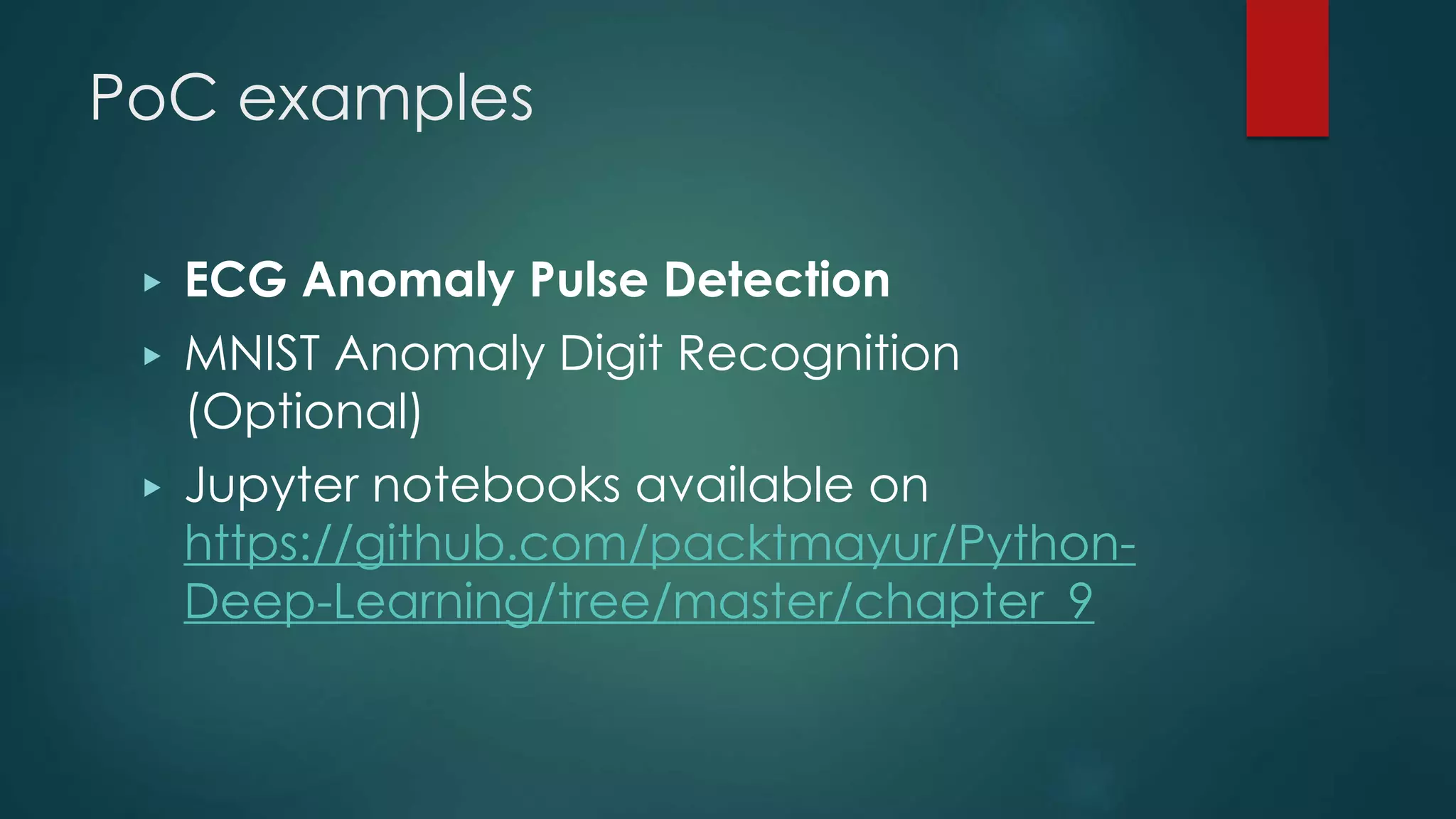 PoC examples
▶ ECG Anomaly Pulse Detection
▶ MNIST Anomaly Digit Recognition
(Optional)
▶ Jupyter notebooks available on
https://github.com/packtmayur/Python-
Deep-Learning/tree/master/chapter_9
 