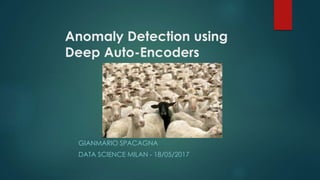 Anomaly Detection using
Deep Auto-Encoders
GIANMARIO SPACAGNA
DATA SCIENCE MILAN - 18/05/2017
 