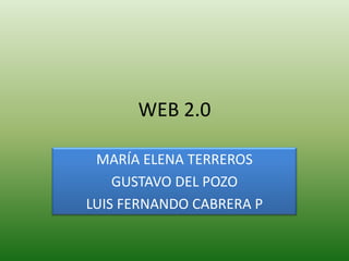 WEB 2.0 MARÍA ELENA TERREROS GUSTAVO DEL POZO LUIS FERNANDO CABRERA P 
