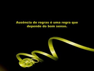 Ausência de regras é uma regra que
     depende do bom senso.
 