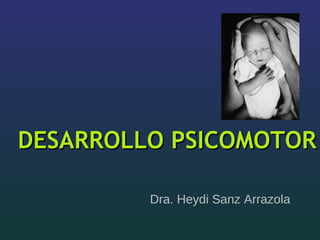 DESARROLLO PSICOMOTORDESARROLLO PSICOMOTOR
Dra. Heydi Sanz Arrazola
 