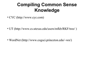 Compiling Common Sense
Knowledge
• CYC (http://www.cyc.com)
• UT (http://www.cs.utexas.edu/users/mfkb/RKF/tree/ )
• WordNe...
