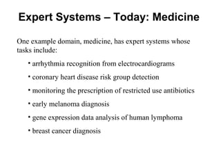 Expert Systems – Today: Medicine
One example domain, medicine, has expert systems whose
tasks include:
• arrhythmia recogn...