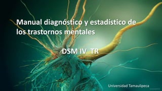 Manual diagnóstico y estadístico de
los trastornos mentales
DSM IV TR
Universidad Tamaulipeca
 