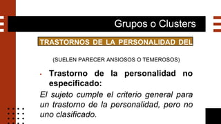 Grupos o Clusters
TRASTORNOS DE LA PERSONALIDAD DEL
GRUPO C
(SUELEN PARECER ANSIOSOS O TEMEROSOS)
▪ Trastorno de la person...