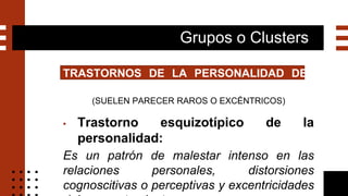 Grupos o Clusters
TRASTORNOS DE LA PERSONALIDAD DEL
GRUPO A
(SUELEN PARECER RAROS O EXCÉNTRICOS)
▪ Trastorno esquizotípico...