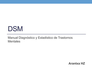 DSM
Manual Diagnóstico y Estadístico de Trastornos
Mentales
Arantxa HZ
 