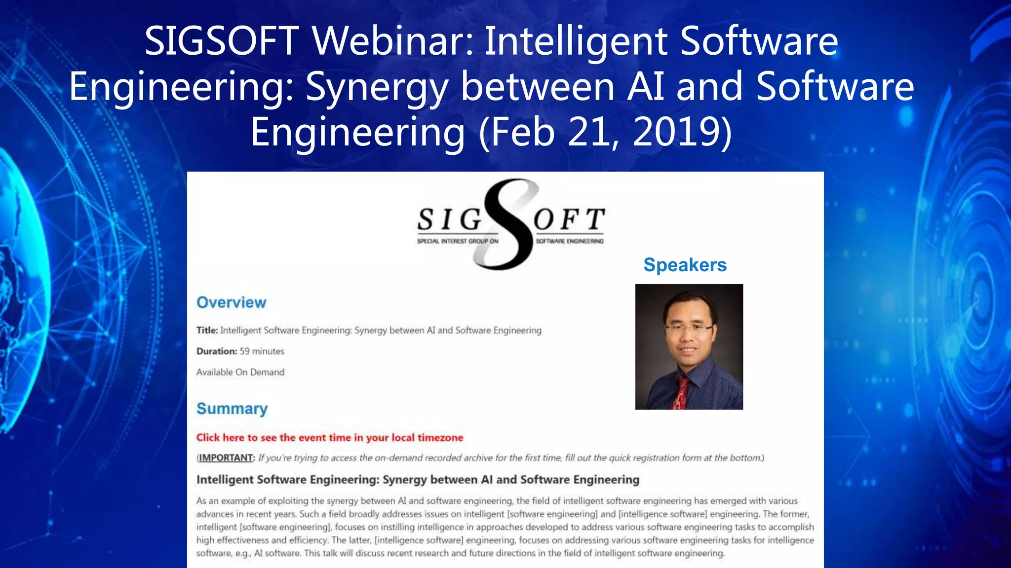 Speakers
SIGSOFT Webinar: Intelligent Software
Engineering: Synergy between AI and Software
Engineering (Feb 21, 2019)
 