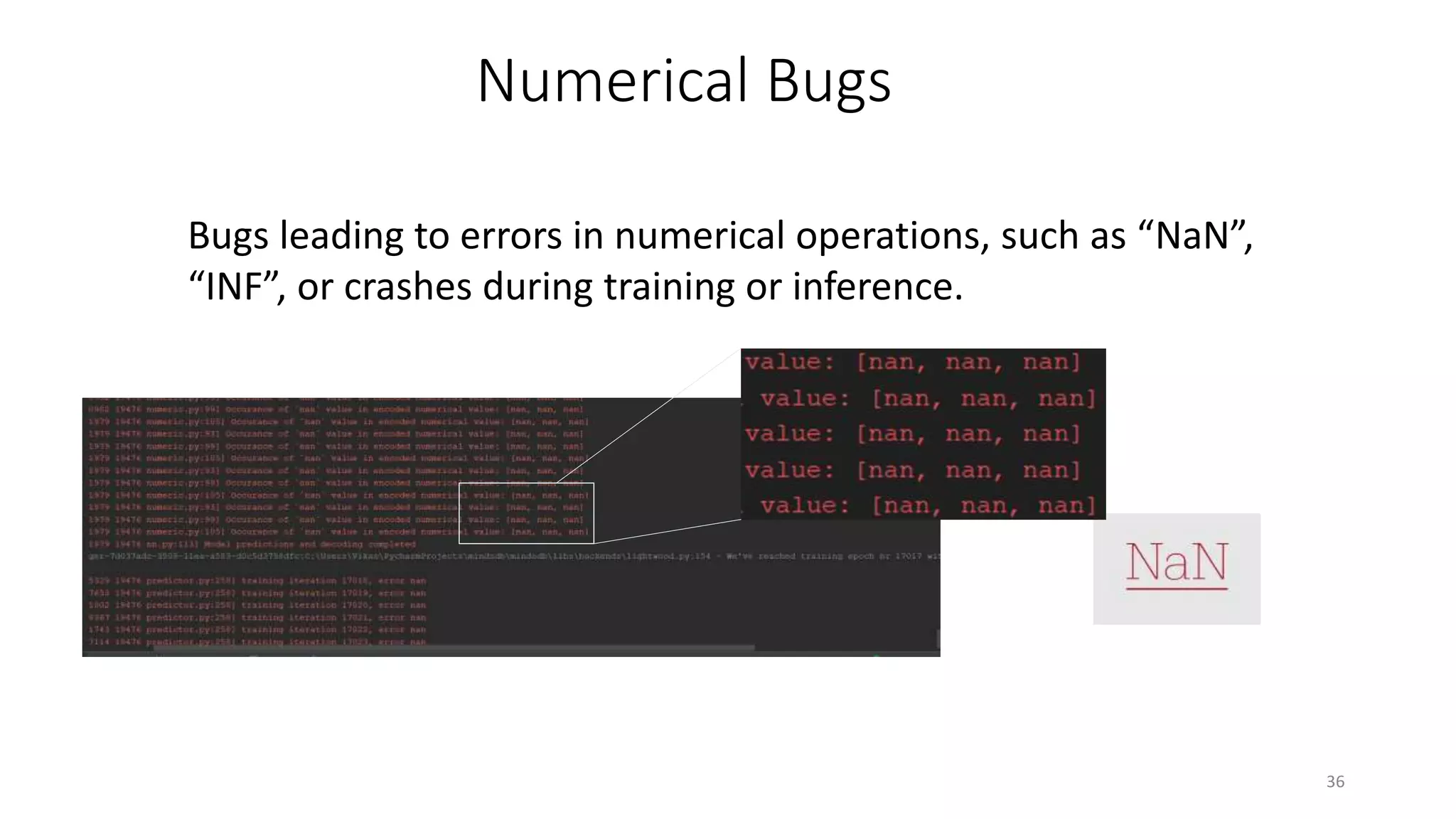 Bugs leading to errors in numerical operations, such as “NaN”,
“INF”, or crashes during training or inference.
36
Numerical Bugs
 
