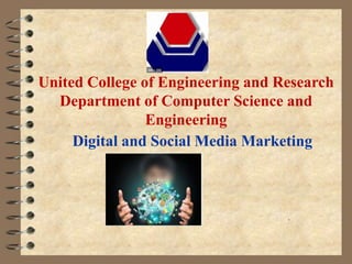 United College of Engineering and Research
Department of Computer Science and
Engineering
.
Digital and Social Media Marketing
 