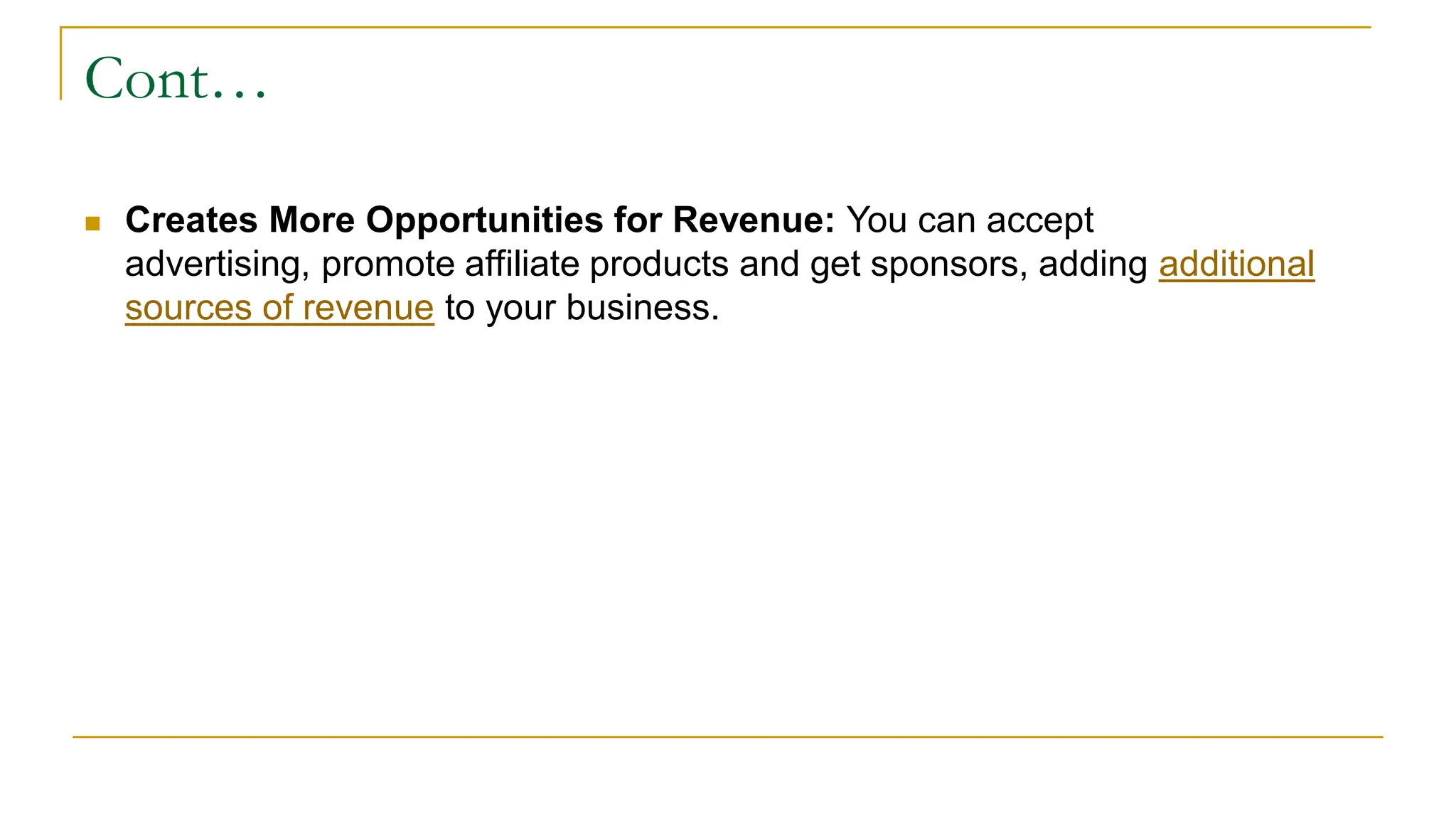 Cont…
 Creates More Opportunities for Revenue: You can accept
advertising, promote affiliate products and get sponsors, adding additional
sources of revenue to your business.
 