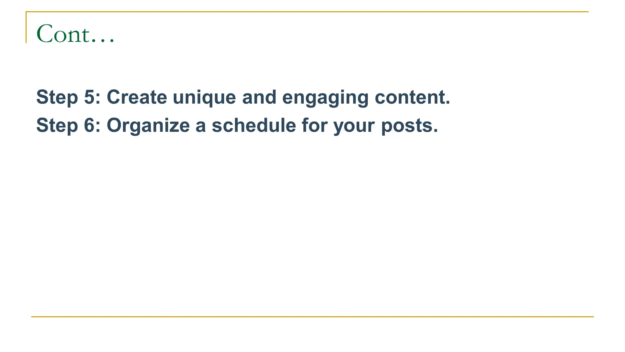 Cont…
Step 5: Create unique and engaging content.
Step 6: Organize a schedule for your posts.
 
