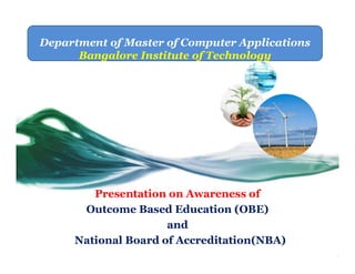 Presentation on Awareness of
Outcome Based Education (OBE)
and
National Board of Accreditation(NBA)
Department of Master of Computer Applications
Bangalore Institute of Technology
 