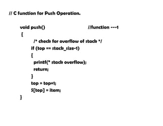 // C function for Push Operation.
void push() //function ---1
{
/* check for overflow of stack */
if (top == stack_size-1)
{
printf(“ stack overflow);
return;
}
top = top+1;
S[top] = item;
}
 
