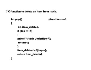 // C function to delete an item from stack.
int pop() //function----2
{
int item_deleted;
if (top == -1)
{
printf(“ Stack Underflow “);
return 0;
}
item_deleted = S[top--];
return item_deleted;
}
 