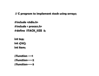 // C program to implement stack using arrays;
#include <stdio.h>
#include < process.h>
#define STACK_SIZE 5;
int top;
int s[10];
int item;
//function ---1
//function----2
//function----3
 