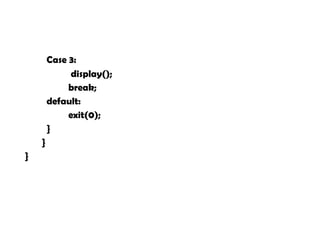Case 3:
display();
break;
default:
exit(0);
}
}
}
 