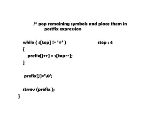 /* pop remaining symbols and place them in
postfix expression
while ( s[top] != ’#’ ) step : 4
{
prefix[j++] = s[top--];
}
prefix[j]=’0’;
strrev (prefix );
}
 